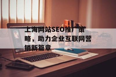 上海网站SEO推广策略,助力企业互联网营销新篇章